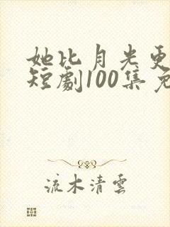 她比月光更耀眼短剧100集免费观看