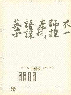 英语老师不戴罩子让我捏一节课的