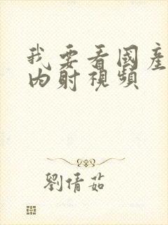 我要看国产破处内射视频