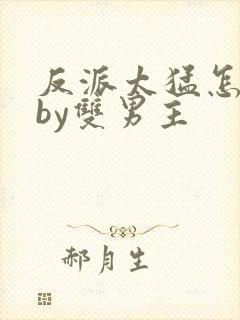 反派太猛怎么办by双男主