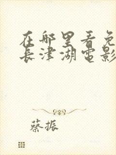 在哪里看免费的长津湖电影