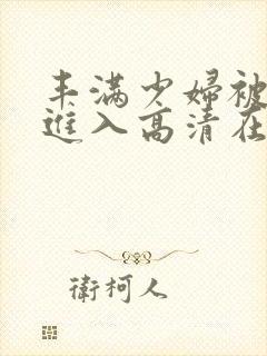 丰满少妇被猛烈进入高清在线