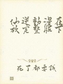 仙逆动漫在线播放完整版下载