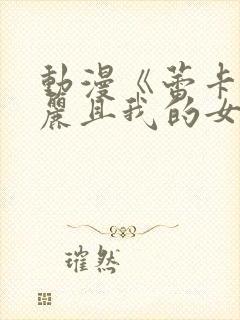 动漫《蕾卡乃华丽且我的女王》完整