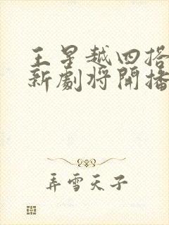 王星越四搭白鹿新剧将开播