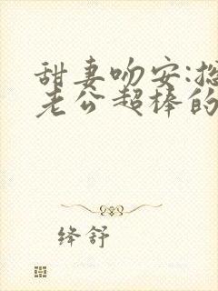 甜妻吻安:总裁老公超棒的免费版封面