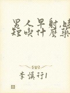 男人早射,时间短吃什么药好