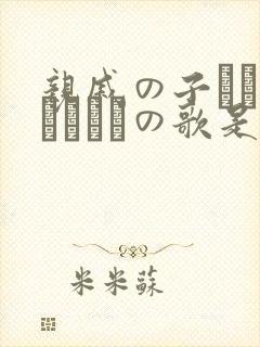 亲戚の子とお泊まりだけの歌是哪个
