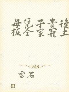 母凭子贵后被老板全家宠上天短剧观看