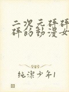 二次元砰砰砰砰砰的动漫女神动漫