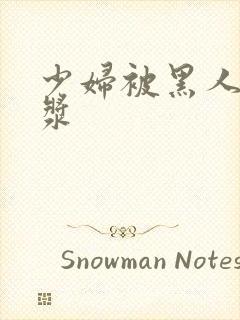 少妇被黑人喷白浆