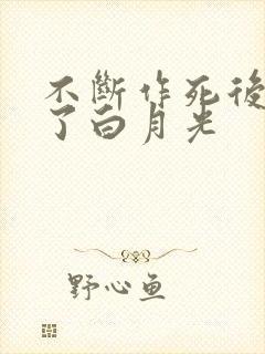 不断作死后我成了白月光