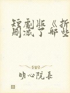 短剧版《折腰》删减了哪些部分