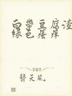 白带豆腐渣状黄绿色瘙痒