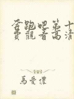 奔跑吧第十季免费观看高清