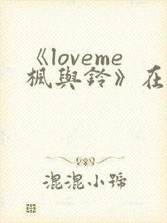 《loveme枫与铃》在线观看3集