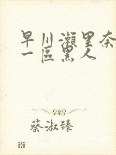 早川濑里奈午夜一区黑人