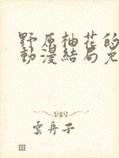 野原柚花的秘密动漫结局免费观看动漫封面