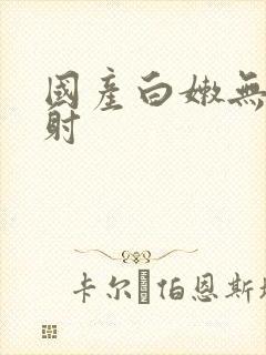 国产白嫩无套内射