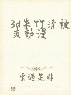 3d朱竹清被到爽动漫