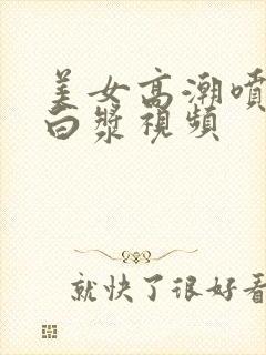 美女高潮喷水流白浆视频封面