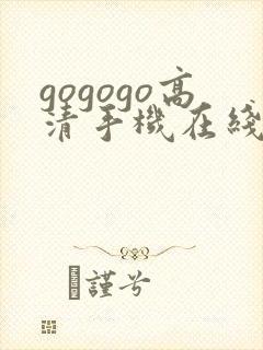 gogogo高清手机在线费观看完整版
