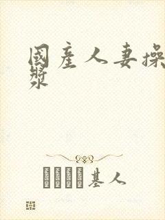 国产人妻操出白浆