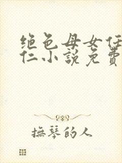 绝色母女任梦王仁小说免费阅读