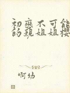 初恋不可能是我的亲姐姐樱花动漫