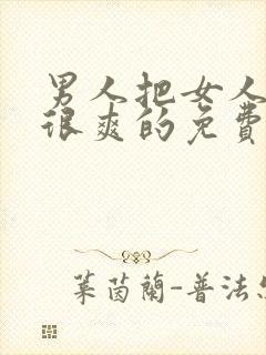 男人把女人操的很爽的免费视频