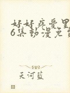 好好疼爱里面第6集动漫免费观看封面