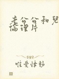 老公公和儿媳妇伦理片