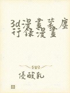 3d漫画蒙尘仙行录漫画