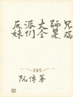 反派大师兄,师妹们全是病娇txt下载封面