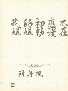 我的初恋不是亲姐姐动漫在线观看