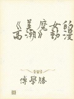 《美魔女的究极高潮》动漫第2集在