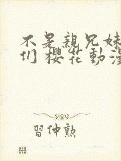 不是亲兄妹的我们 樱花动漫