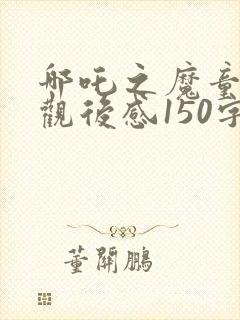 哪吒之魔童降世观后感150字