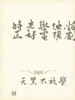 时光与他,恰是正好电视剧免费观看