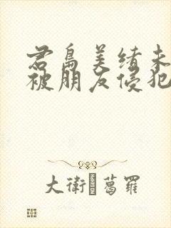 君岛美绪未亡人被朋友侵犯