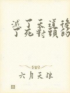 灭了天道后我成了死对头的师妹