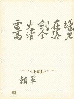 雷火剑在线观看高清全集免费动漫