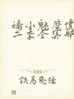 娇小魅魔仆人第二季全集哪里看