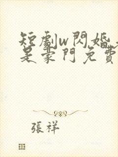 短剧w闪婚老公是豪门免费看