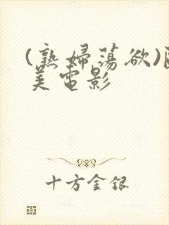 (熟妇荡欲)欧美电影