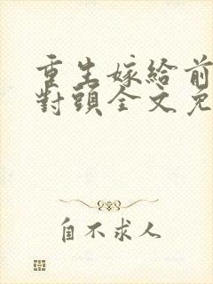 重生嫁给前夫死对头全文免费阅读