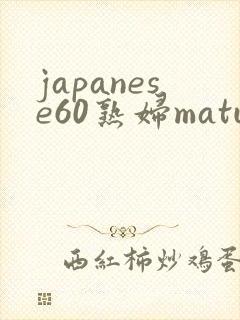 japanese60熟妇mature