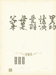 父母爱情里的德华是谁演的