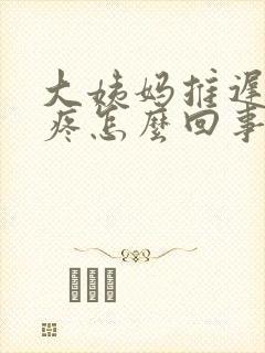 大姨妈推迟胸口疼怎么回事