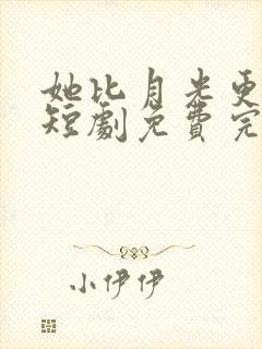 她比月光更耀眼短剧免费完整版